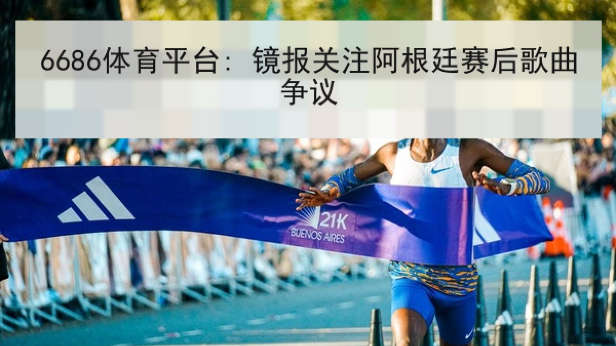 6686体育平台: 镜报关注阿根廷赛后歌曲争议 6686体育平台: 镜报关注阿根廷赛后歌曲争议