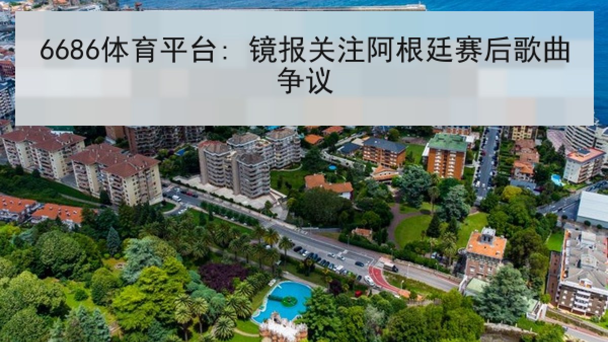 6686体育平台: 镜报关注阿根廷赛后歌曲争议 6686体育平台: 镜报关注阿根廷赛后歌曲争议